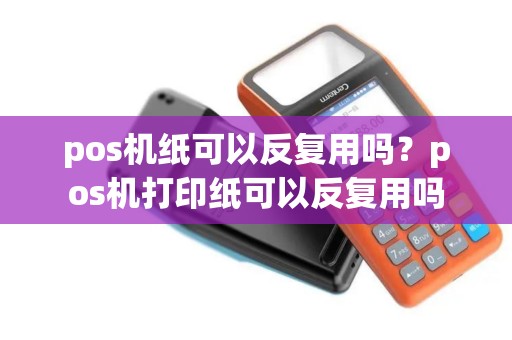 pos机纸可以反复用吗？pos机打印纸可以反复用吗