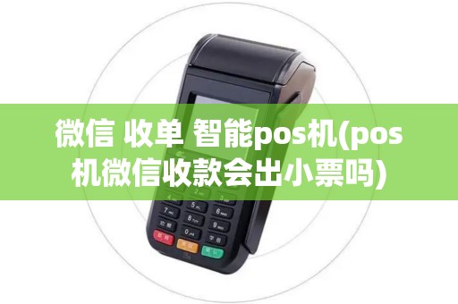微信 收单 智能pos机(pos机微信收款会出小票吗)