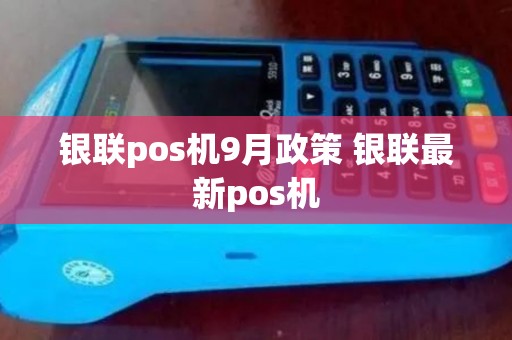 银联pos机9月政策 银联最新pos机 银联pos机9月政策 银联最新pos机