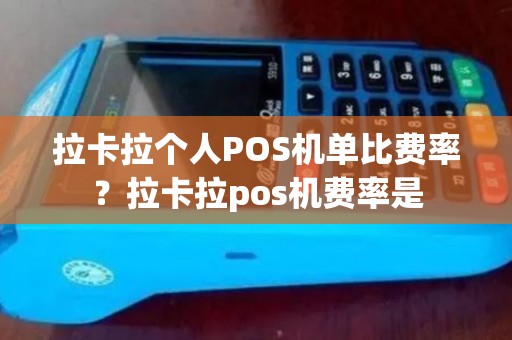拉卡拉个人POS机单比费率？拉卡拉pos机费率是