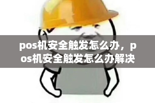 pos机安全触发怎么办，pos机安全触发怎么办解决