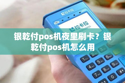 银乾付pos机夜里刷卡？银乾付pos机怎么用