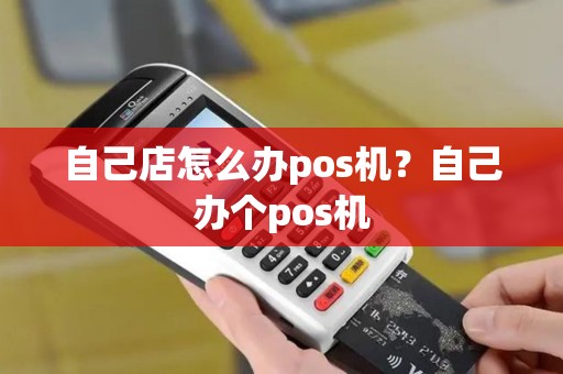 自己店怎么办pos机?自己办个pos机 自己店怎么办pos机?自己办个pos机