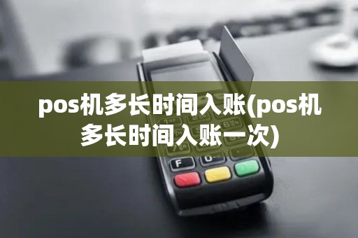 pos机多长时间入账(pos机多长时间入账一次)
