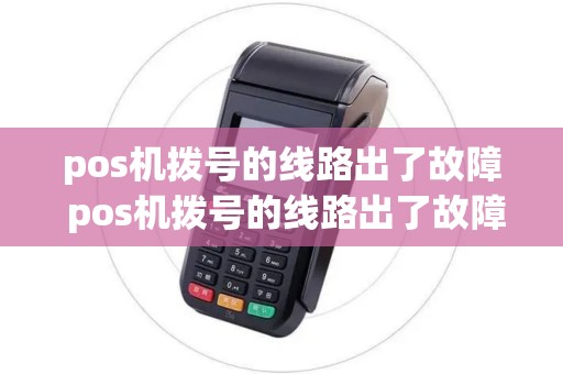 pos机拨号的线路出了故障 pos机拨号的线路出了故障还能用吗