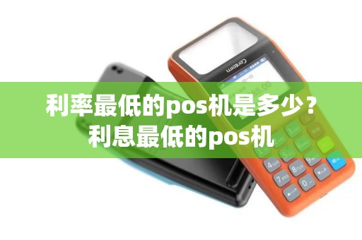 利率最低的pos机是多少？利息最低的pos机
