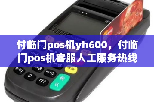 付临门pos机yh600,付临门pos机客服人工服务热线电话 付临门pos机yh600,付临门pos机客服人工服务热线电话