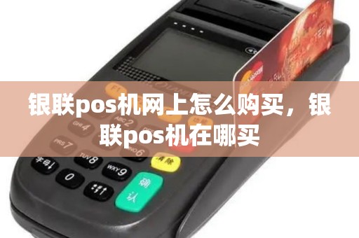 银联pos机网上怎么购买,银联pos机在哪买 银联pos机网上怎么购买,银联pos机在哪买