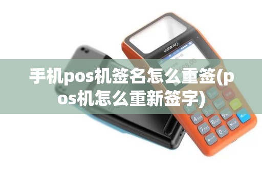 手机pos机签名怎么重签(pos机怎么重新签字) 手机pos机签名怎么重签(pos机怎么重新签字)