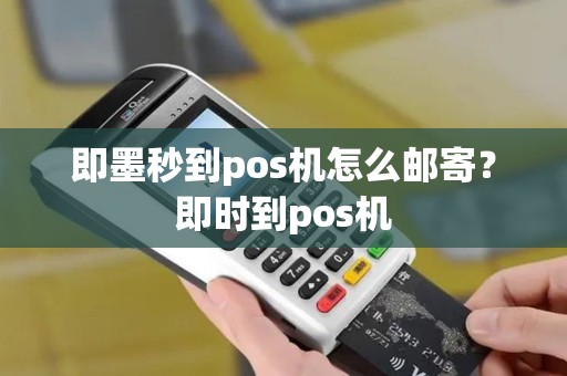 即墨秒到pos机怎么邮寄？即时到pos机