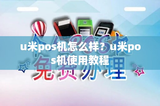 u米pos机怎么样？u米pos机使用教程