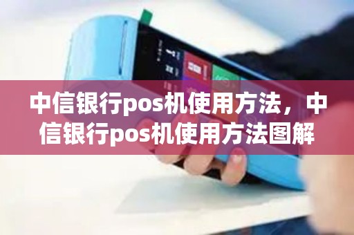 中信银行pos机使用方法,中信银行pos机使用方法图解 中信银行pos机使用方法,中信银行pos机使用方法图解
