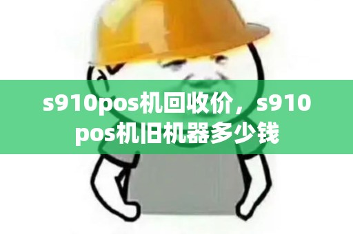 s910pos机回收价,s910pos机旧机器多少钱 s910pos机回收价,s910pos机旧机器多少钱