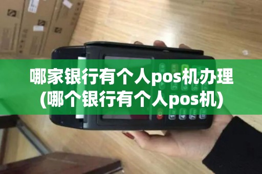 哪家银行有个人pos机办理(哪个银行有个人pos机) 哪家银行有个人pos机办理(哪个银行有个人pos机)