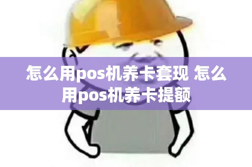 怎么用pos机养卡套现 怎么用pos机养卡提额