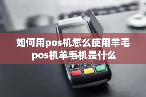 如何用pos机怎么使用羊毛 pos机羊毛机是什么 如何用pos机怎么使用羊毛 pos机羊毛机是什么