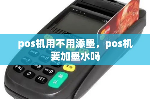 pos机用不用添墨,pos机要加墨水吗 pos机用不用添墨,pos机要加墨水吗