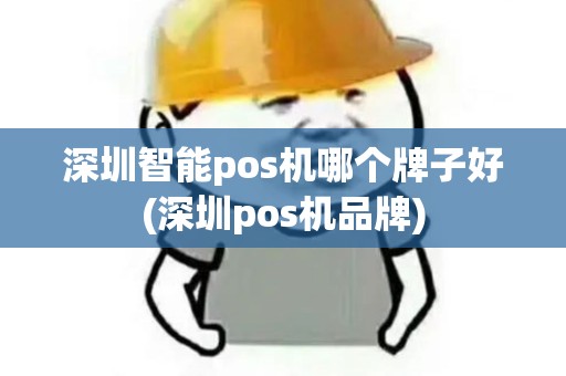 深圳智能pos机哪个牌子好(深圳pos机品牌) 深圳智能pos机哪个牌子好(深圳pos机品牌)