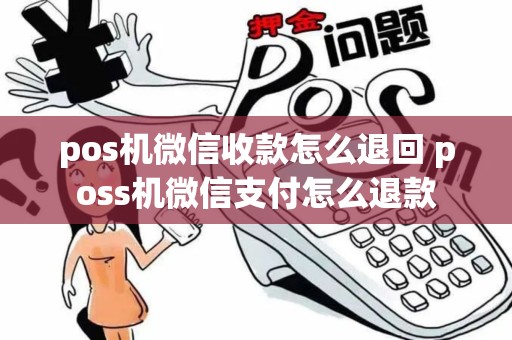 pos机微信收款怎么退回 poss机微信支付怎么退款