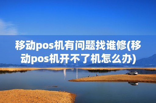 移动pos机有问题找谁修(移动pos机开不了机怎么办) 移动pos机有问题找谁修(移动pos机开不了机怎么办)