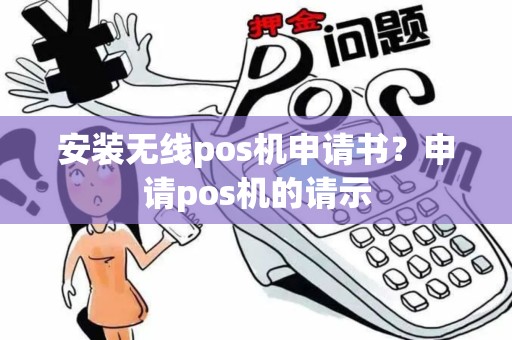 安装无线pos机申请书？申请pos机的请示