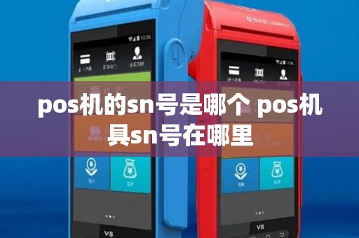 pos机的sn号是哪个 pos机具sn号在哪里 pos机的sn号是哪个 pos机具sn号在哪里