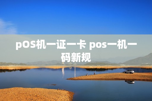 pOS机一证一卡 pos一机一码新规 pOS机一证一卡 pos一机一码新规