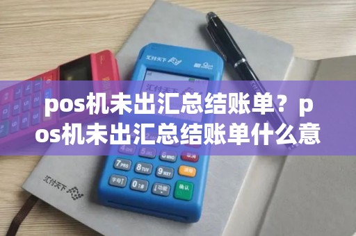 pos机未出汇总结账单？pos机未出汇总结账单什么意思