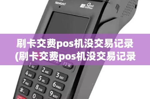 刷卡交费pos机没交易记录(刷卡交费pos机没交易记录能刷吗) 刷卡交费pos机没交易记录(刷卡交费pos机没交易记录能刷吗)