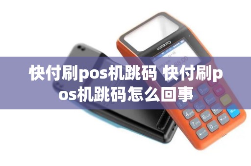 快付刷pos机跳码 快付刷pos机跳码怎么回事 快付刷pos机跳码 快付刷pos机跳码怎么回事
