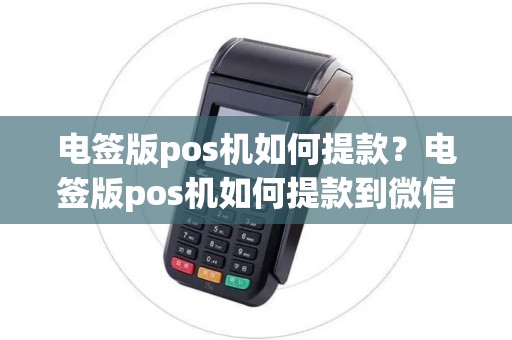 电签版pos机如何提款?电签版pos机如何提款到微信 电签版pos机如何提款?电签版pos机如何提款到微信