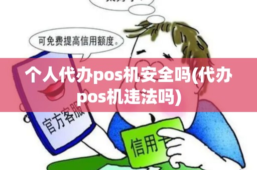 个人代办pos机安全吗(代办pos机违法吗) 个人代办pos机安全吗(代办pos机违法吗)