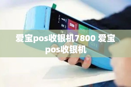 爱宝pos收银机7800 爱宝pos收银机 爱宝pos收银机7800 爱宝pos收银机