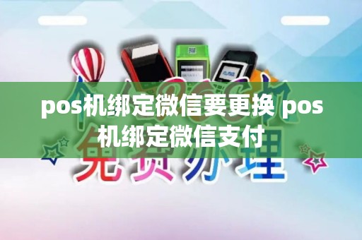 pos机绑定微信要更换 pos机绑定微信支付 pos机绑定微信要更换 pos机绑定微信支付