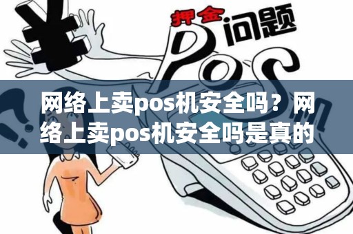网络上卖pos机安全吗?网络上卖pos机安全吗是真的吗 网络上卖pos机安全吗?网络上卖pos机安全吗是真的吗