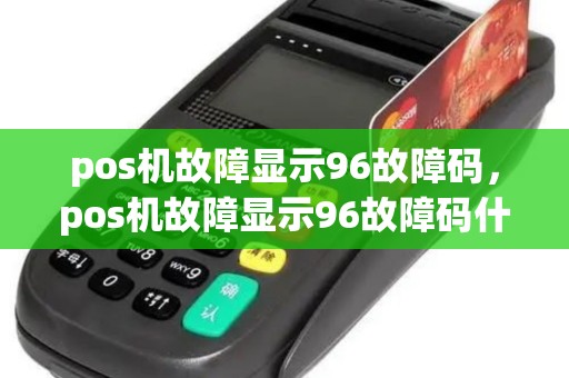 pos机故障显示96故障码，pos机故障显示96故障码什么意思