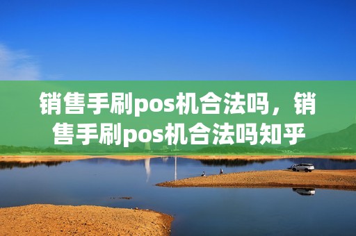 销售手刷pos机合法吗，销售手刷pos机合法吗知乎