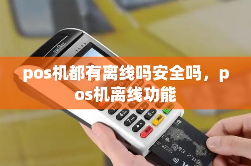 pos机都有离线吗安全吗，pos机离线功能