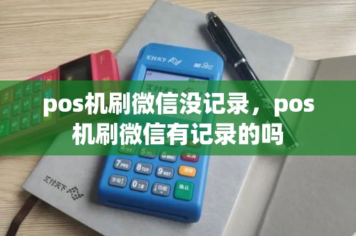 pos机刷微信没记录，pos机刷微信有记录的吗