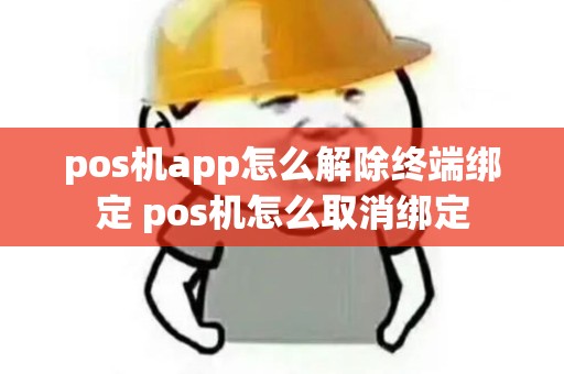pos机app怎么解除终端绑定 pos机怎么取消绑定 pos机app怎么解除终端绑定 pos机怎么取消绑定