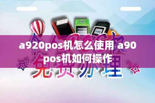 a920pos机怎么使用 a90pos机如何操作