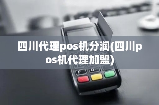 四川代理pos机分润(四川pos机代理加盟)