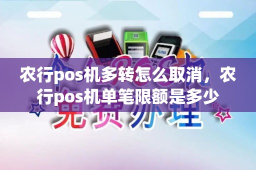 农行pos机多转怎么取消,农行pos机单笔限额是多少 农行pos机多转怎么取消,农行pos机单笔限额是多少