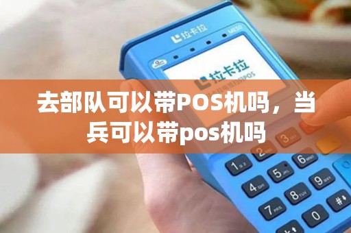 去部队可以带POS机吗，当兵可以带pos机吗