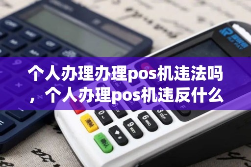 个人办理办理pos机违法吗,个人办理pos机违反什么规定 个人办理办理pos机违法吗,个人办理pos机违反什么规定