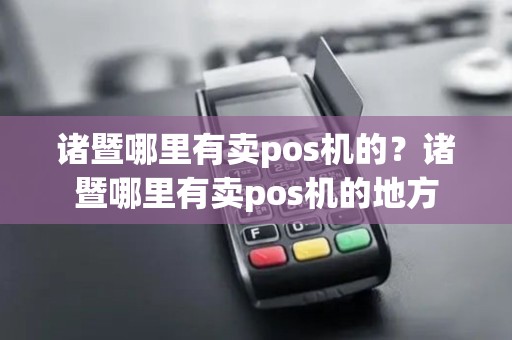 诸暨哪里有卖pos机的?诸暨哪里有卖pos机的地方 诸暨哪里有卖pos机的?诸暨哪里有卖pos机的地方