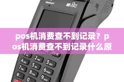 pos机消费查不到记录?pos机消费查不到记录什么原因 pos机消费查不到记录?pos机消费查不到记录什么原因