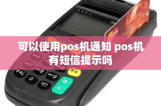 可以使用pos机通知 pos机有短信提示吗