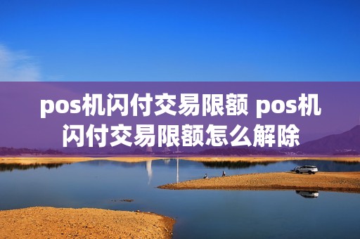 pos机闪付交易限额 pos机闪付交易限额怎么解除