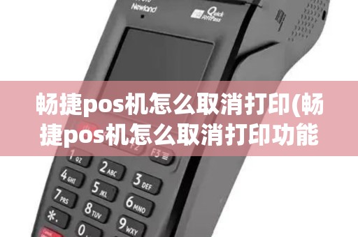 畅捷pos机怎么取消打印(畅捷pos机怎么取消打印功能) 畅捷pos机怎么取消打印(畅捷pos机怎么取消打印功能)